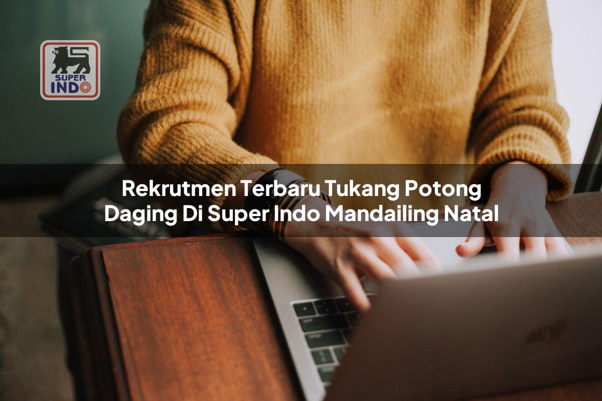 Rekrutmen Terbaru Tukang Potong Daging di Super Indo Mandailing Natal