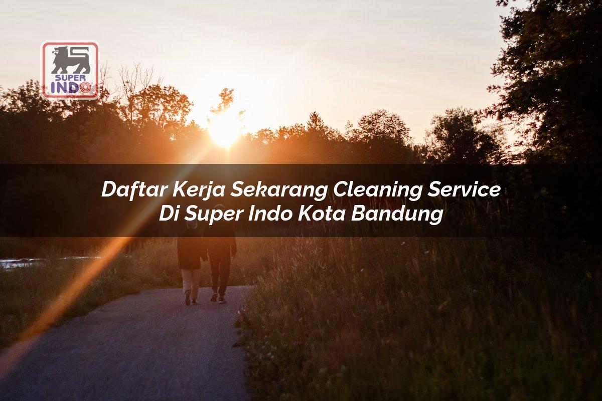 Daftar Kerja Sekarang Cleaning Service di Super Indo Kota Bandung