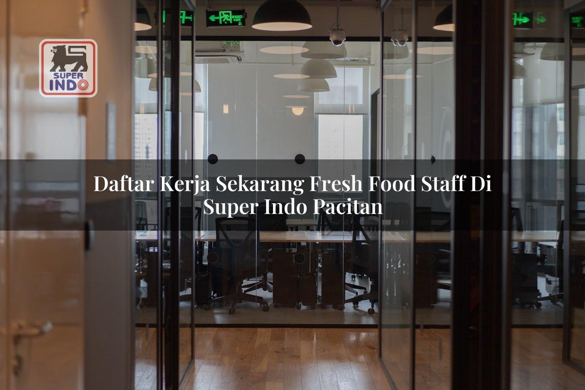 Daftar Kerja Sekarang Fresh Food Staff di Super Indo Pacitan