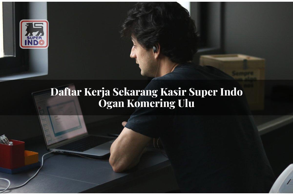 Daftar Kerja Sekarang Kasir Super Indo , Ogan Komering Ulu