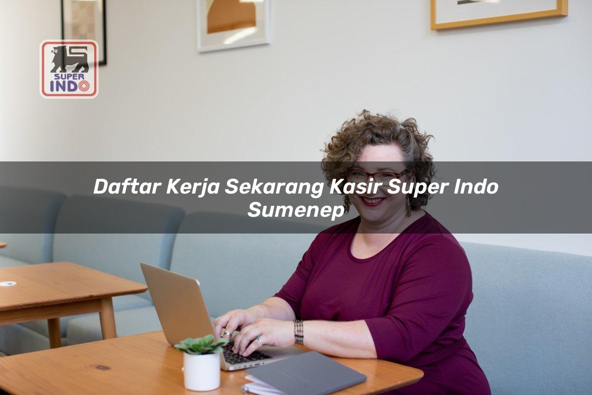 Daftar Kerja Sekarang Kasir Super Indo , Sumenep