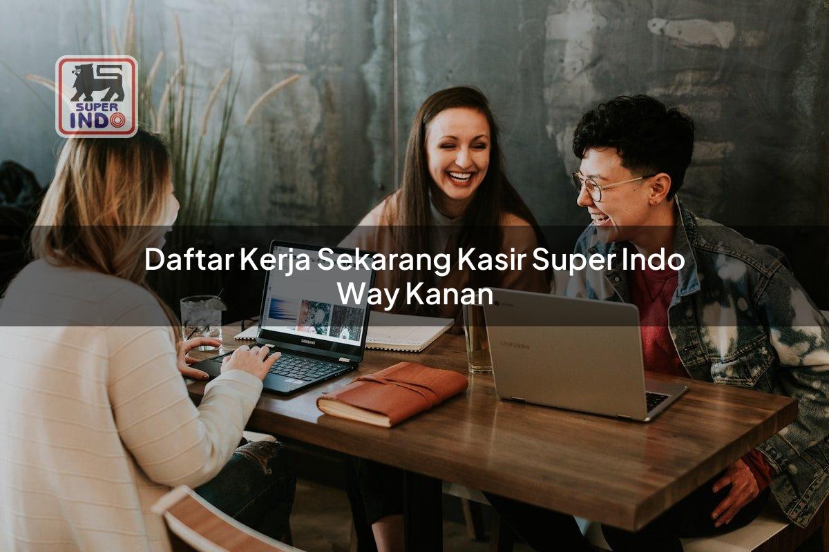 Daftar Kerja Sekarang Kasir Super Indo , Way Kanan