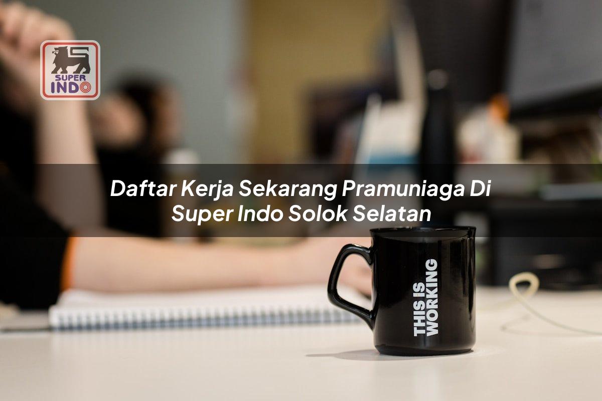 Daftar Kerja Sekarang Pramuniaga di Super Indo Solok Selatan