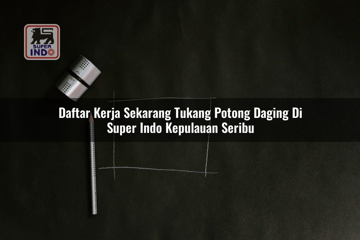 Daftar Kerja Sekarang Tukang Potong Daging di Super Indo Kepulauan Seribu