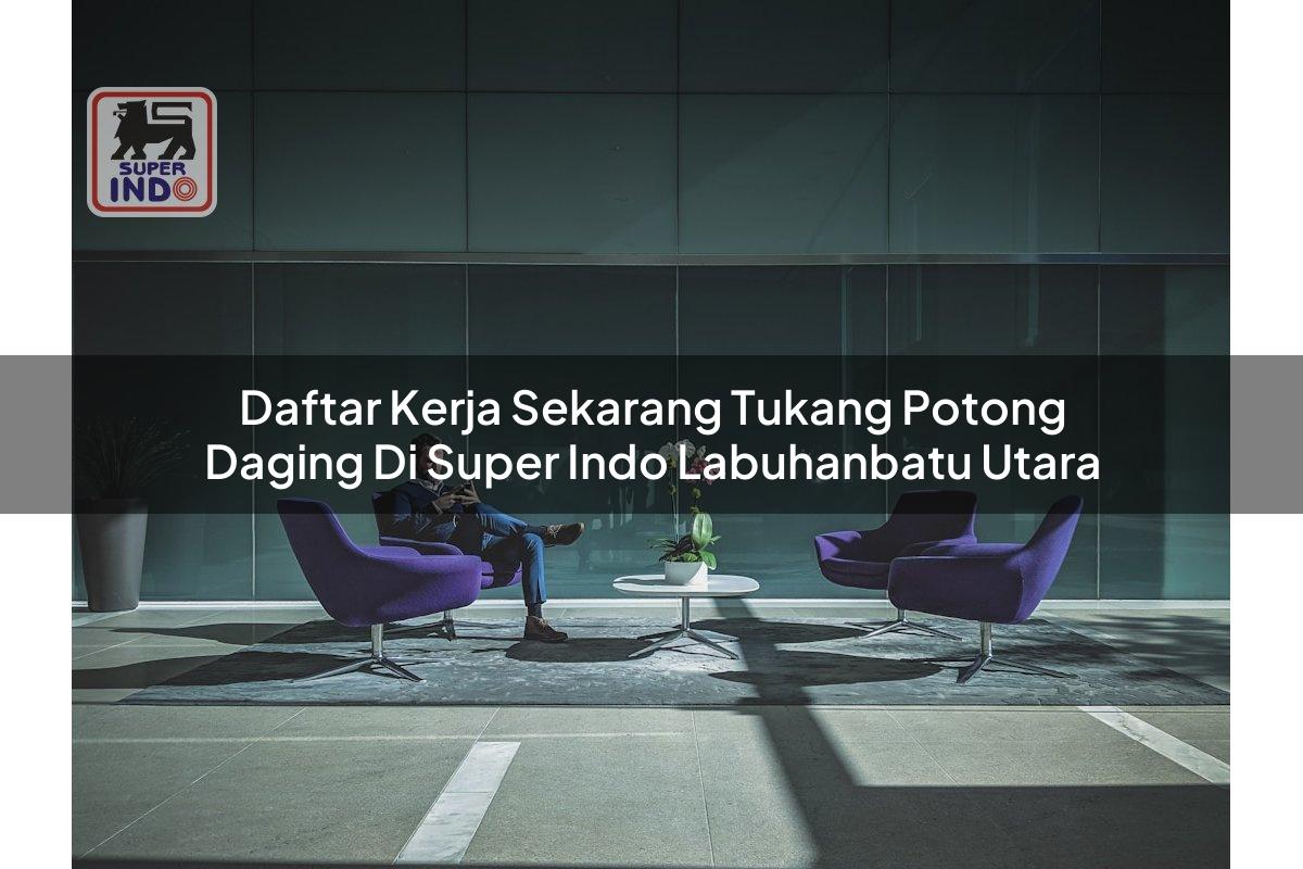 Daftar Kerja Sekarang Tukang Potong Daging di Super Indo Labuhanbatu Utara
