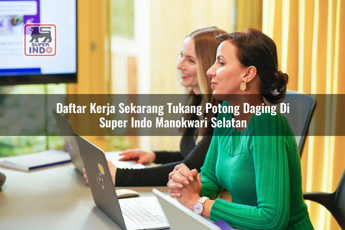 Daftar Kerja Sekarang Tukang Potong Daging di Super Indo Manokwari Selatan