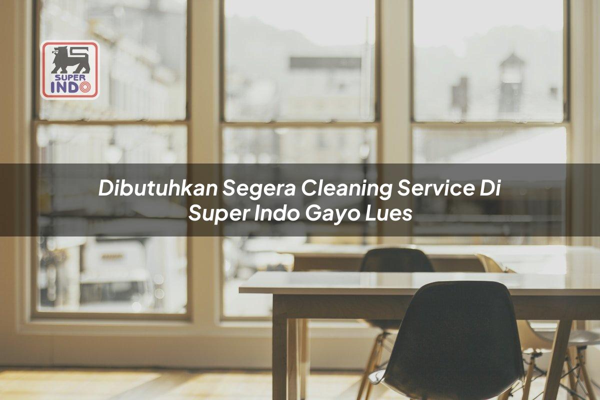 Dibutuhkan Segera Cleaning Service di Super Indo Gayo Lues