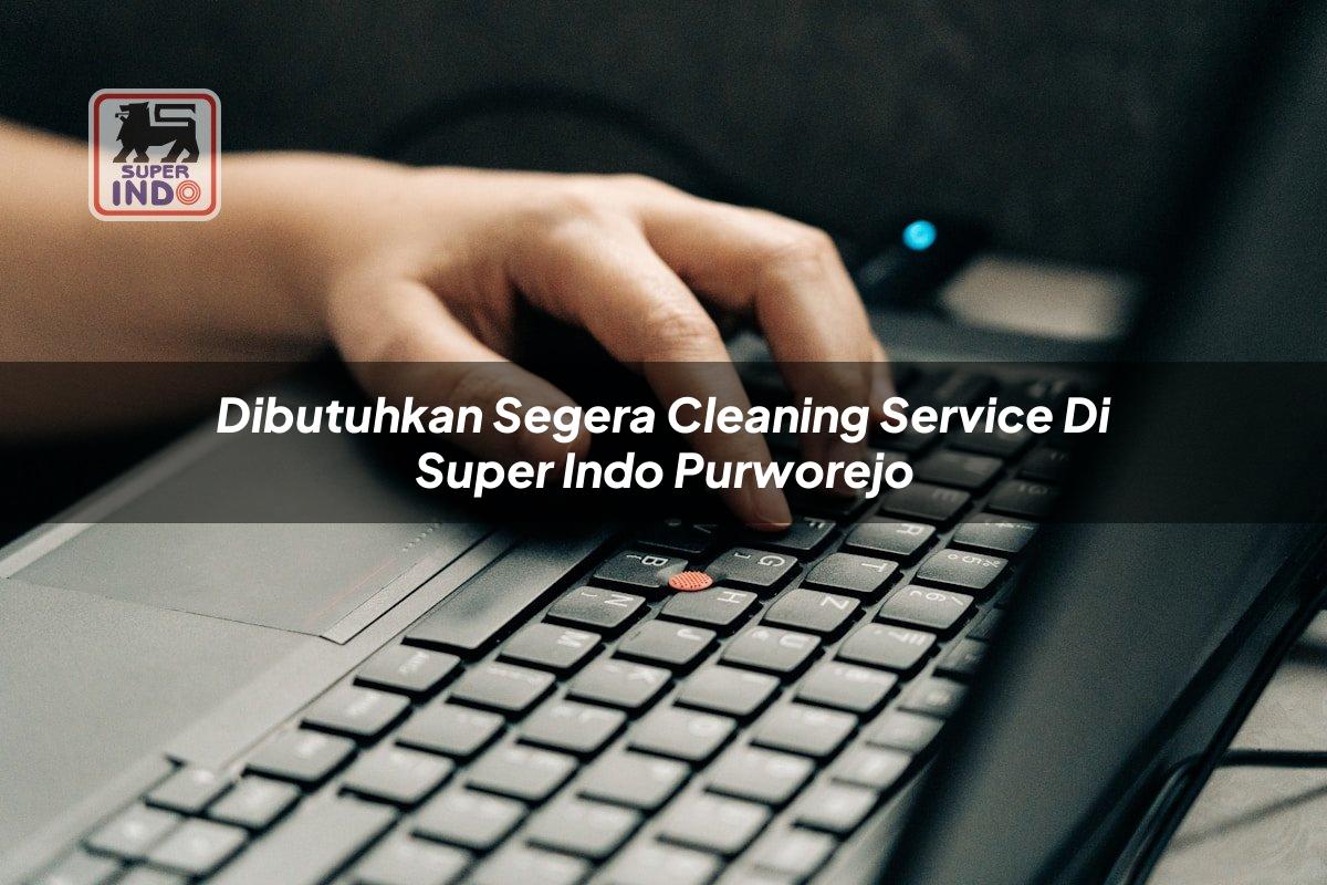 Dibutuhkan Segera Cleaning Service di Super Indo Purworejo