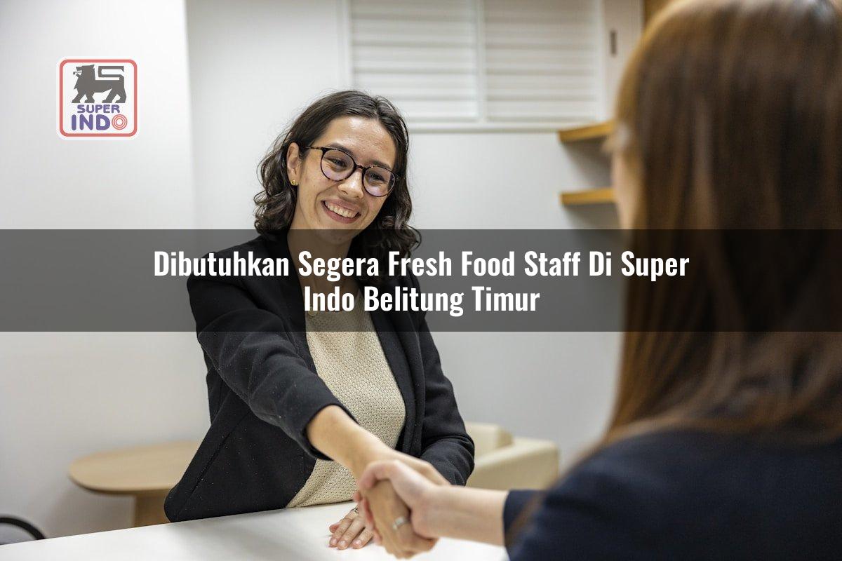 Dibutuhkan Segera Fresh Food Staff di Super Indo Belitung Timur