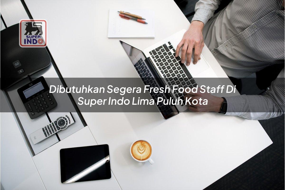 Dibutuhkan Segera Fresh Food Staff di Super Indo Lima Puluh Kota