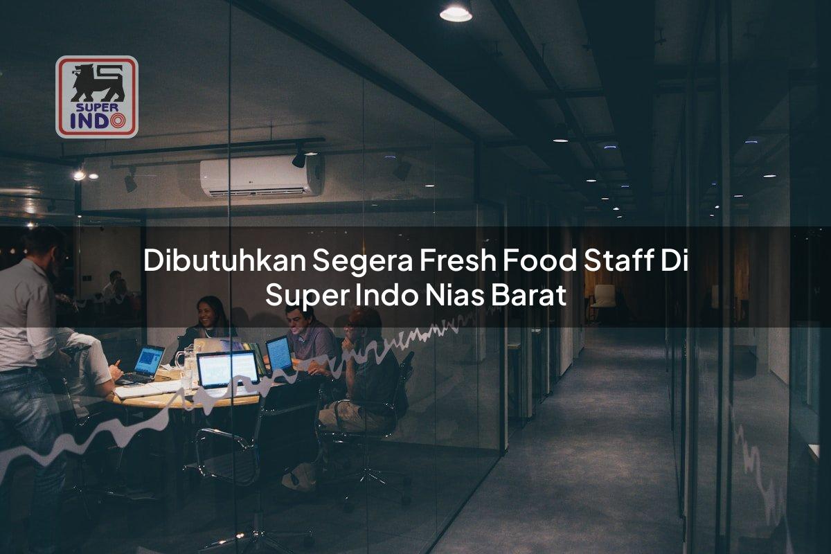 Dibutuhkan Segera Fresh Food Staff di Super Indo Nias Barat