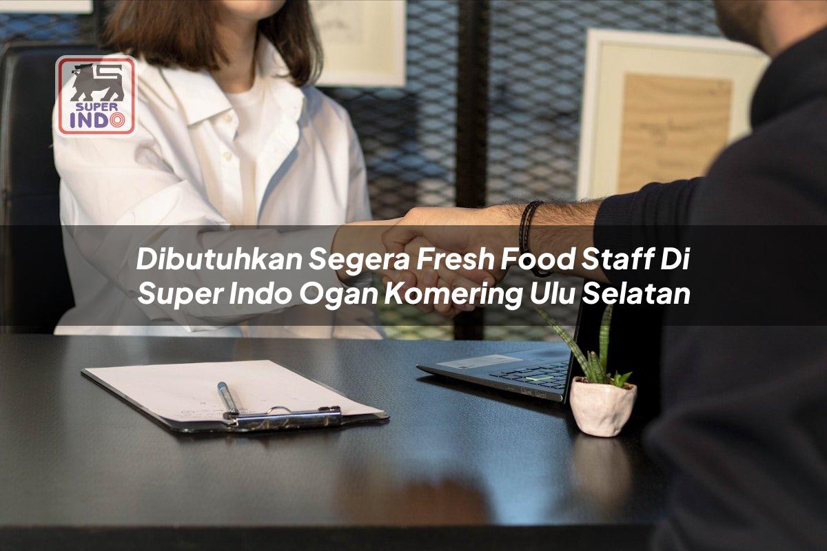 Dibutuhkan Segera Fresh Food Staff di Super Indo Ogan Komering Ulu Selatan
