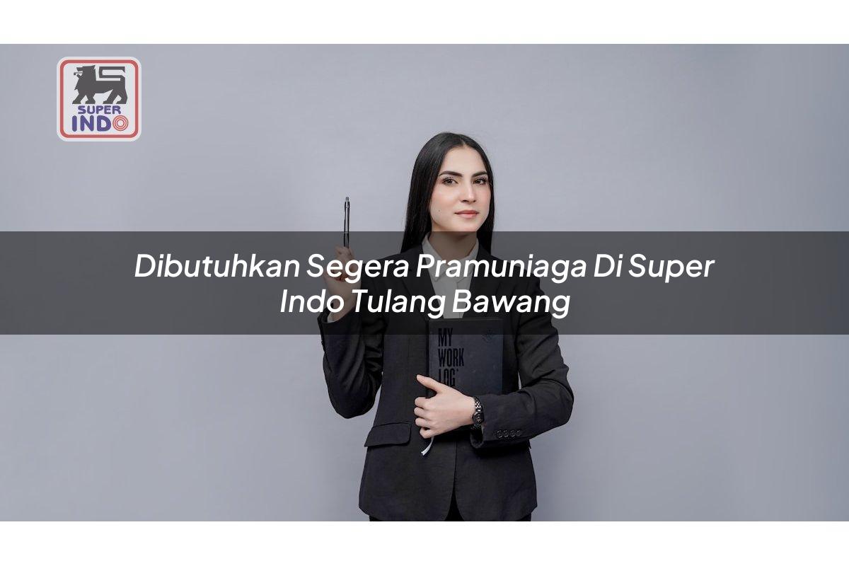 Dibutuhkan Segera Pramuniaga di Super Indo Tulang Bawang