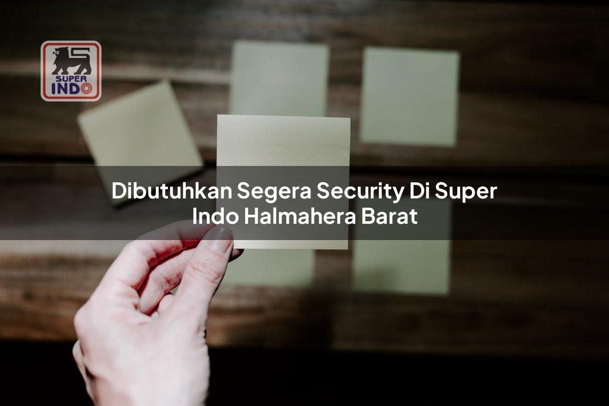 Dibutuhkan Segera Security di Super Indo Halmahera Barat