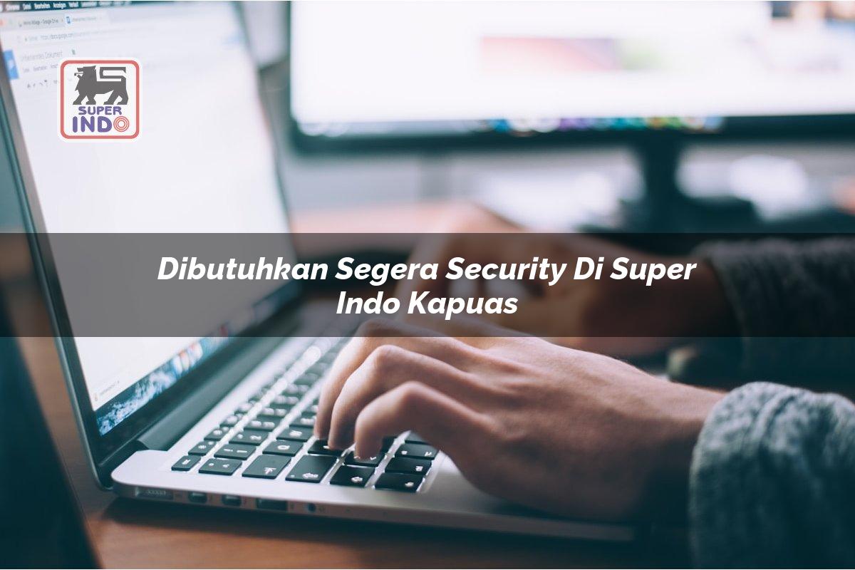 Dibutuhkan Segera Security di Super Indo Kapuas