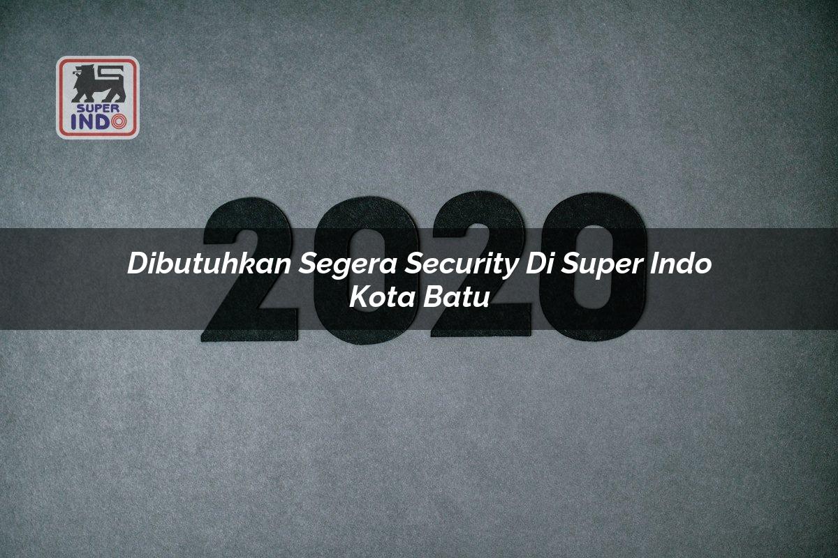 Dibutuhkan Segera Security di Super Indo Kota Batu