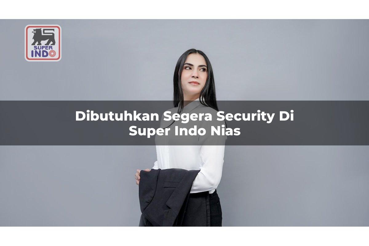 Dibutuhkan Segera Security di Super Indo Nias