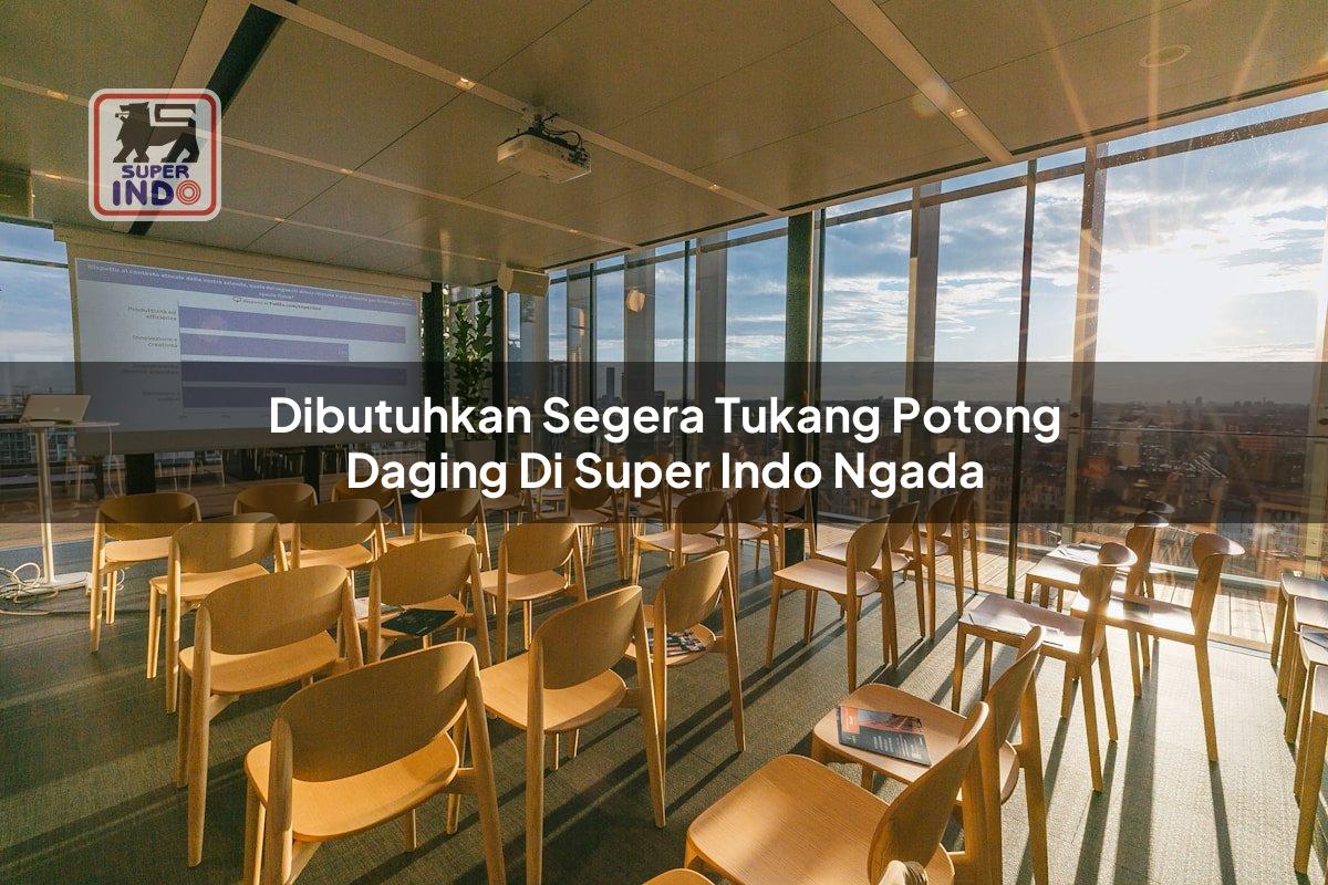 Dibutuhkan Segera Tukang Potong Daging di Super Indo Ngada