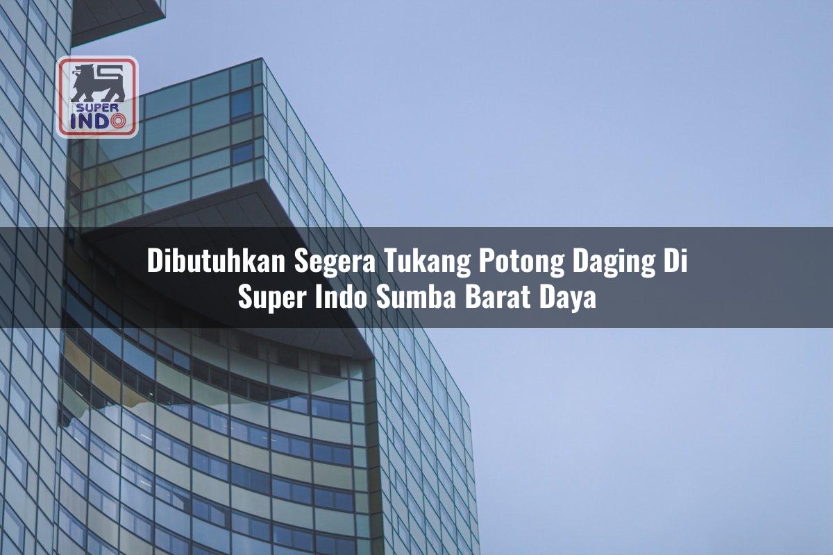 Dibutuhkan Segera Tukang Potong Daging di Super Indo Sumba Barat Daya