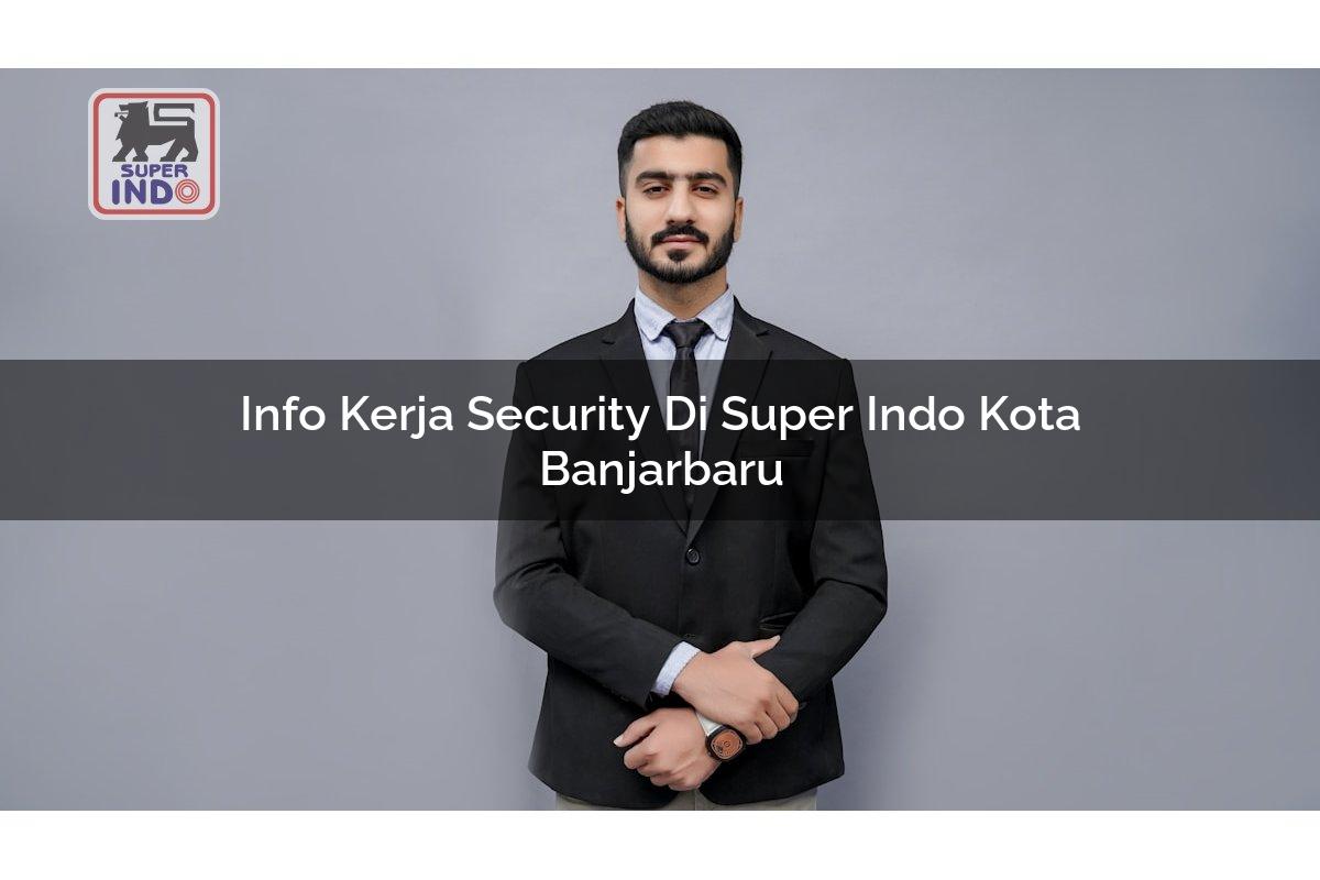 Info Kerja Security di Super Indo Kota Banjarbaru