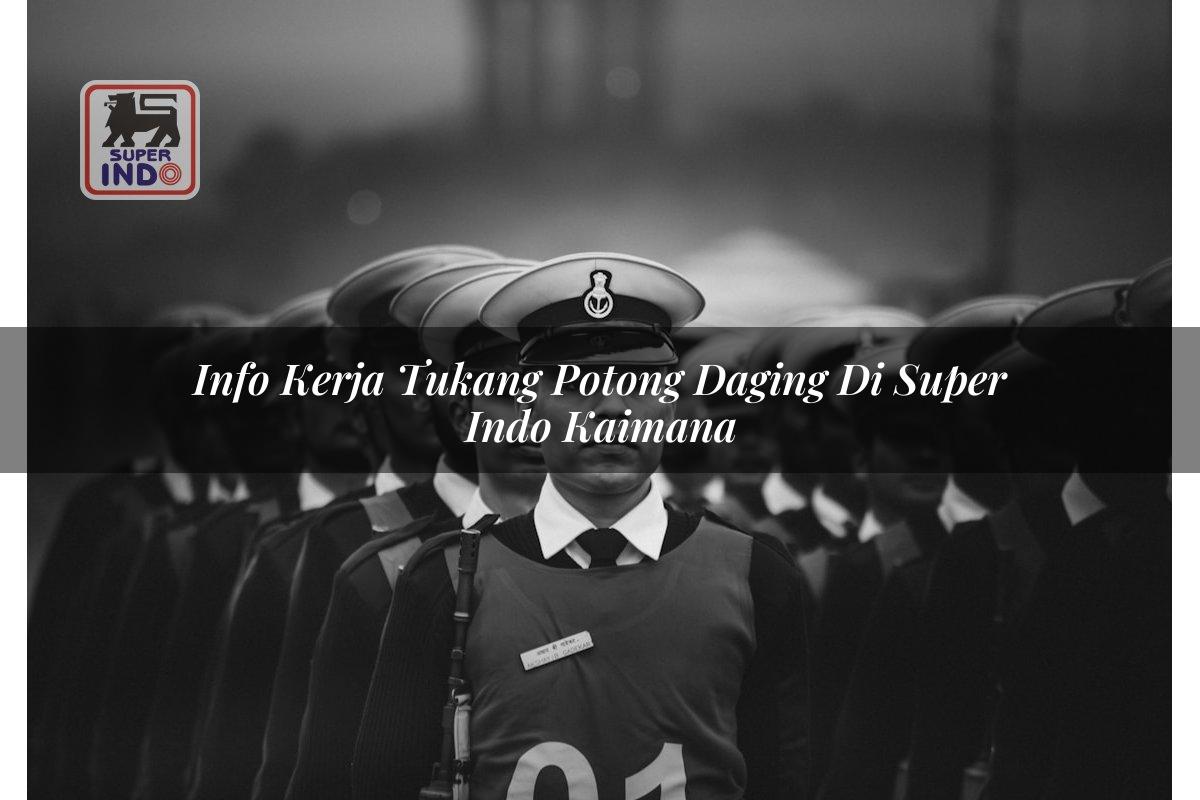 Info Kerja Tukang Potong Daging di Super Indo Kaimana