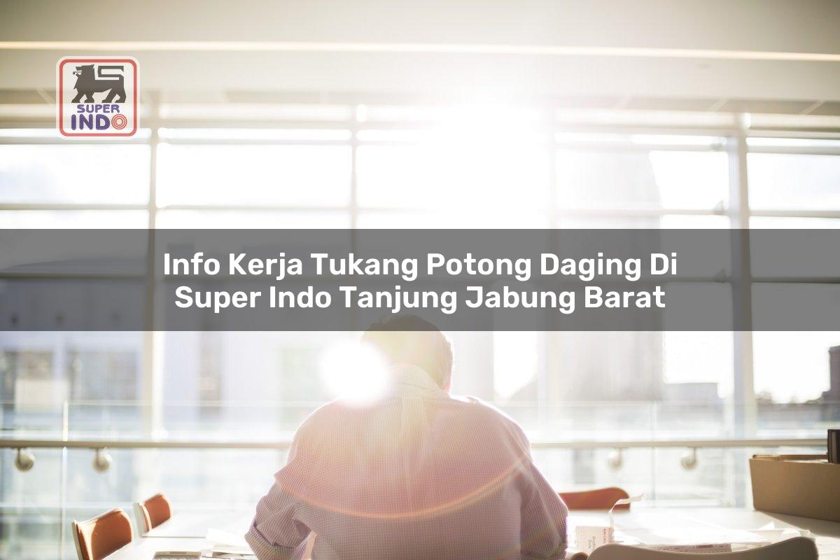 Info Kerja Tukang Potong Daging di Super Indo Tanjung Jabung Barat