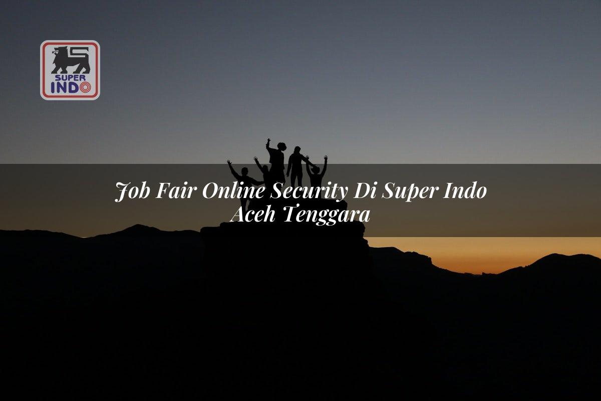 Job Fair Online Security di Super Indo Aceh Tenggara