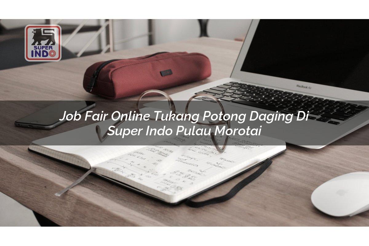 Job Fair Online Tukang Potong Daging di Super Indo Pulau Morotai