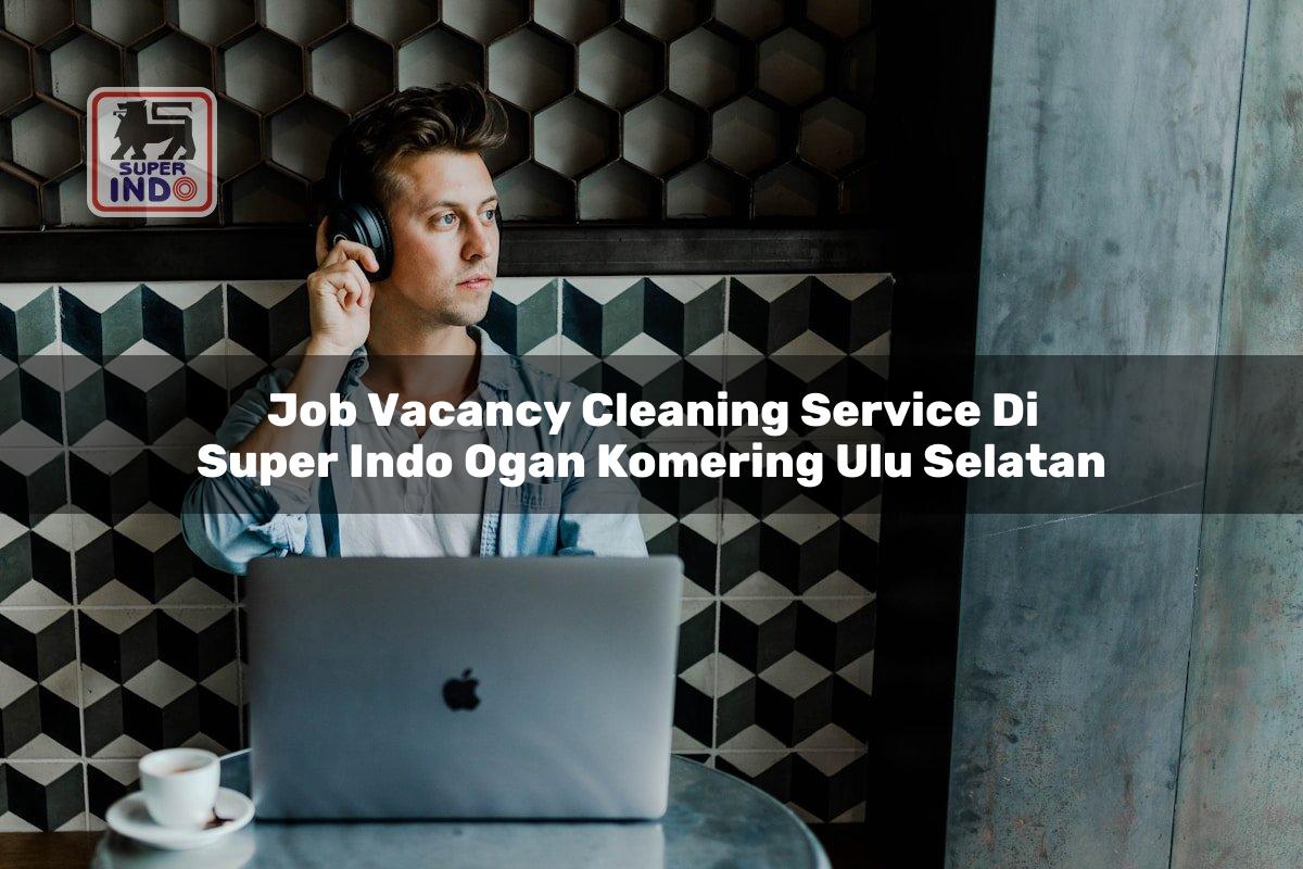 Job Vacancy Cleaning Service di Super Indo Ogan Komering Ulu Selatan