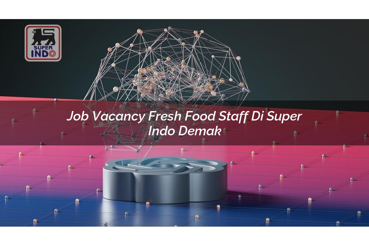 Job Vacancy Fresh Food Staff di Super Indo Demak