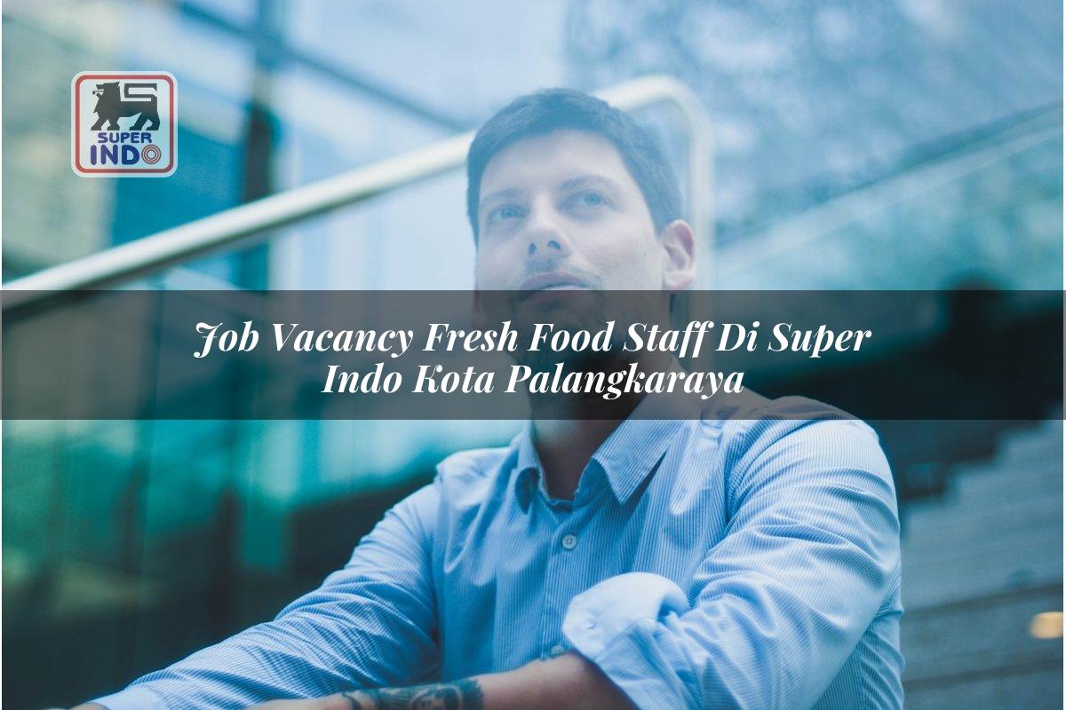 Job Vacancy Fresh Food Staff di Super Indo Kota Palangkaraya