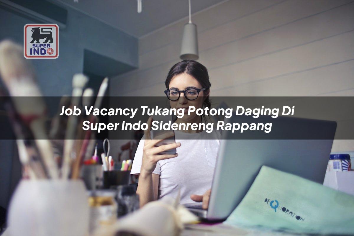 Job Vacancy Tukang Potong Daging di Super Indo Sidenreng Rappang