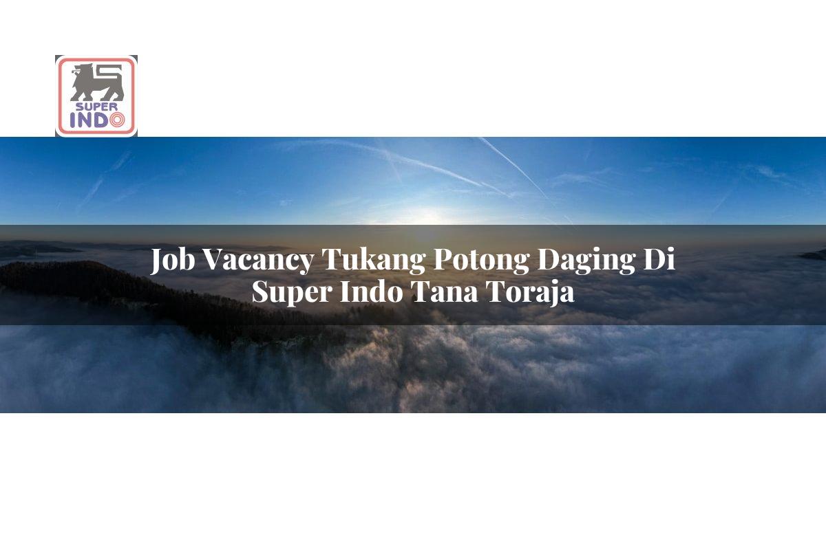 Job Vacancy Tukang Potong Daging di Super Indo Tana Toraja