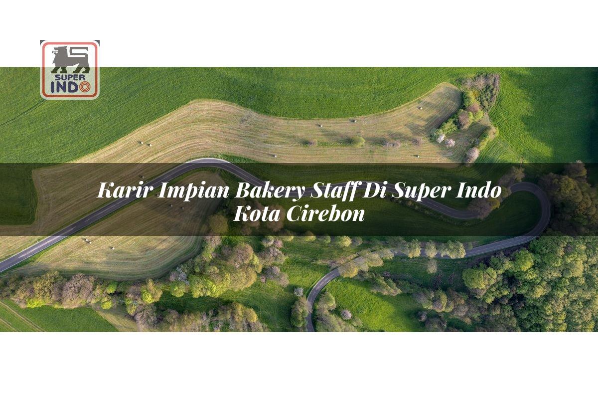 Karir Impian Bakery Staff di Super Indo Kota Cirebon