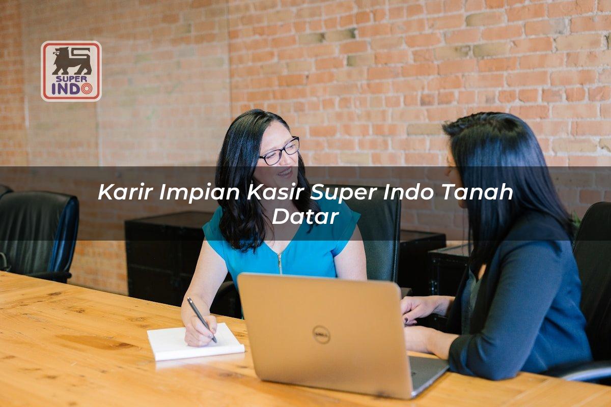 Karir Impian Kasir Super Indo , Tanah Datar