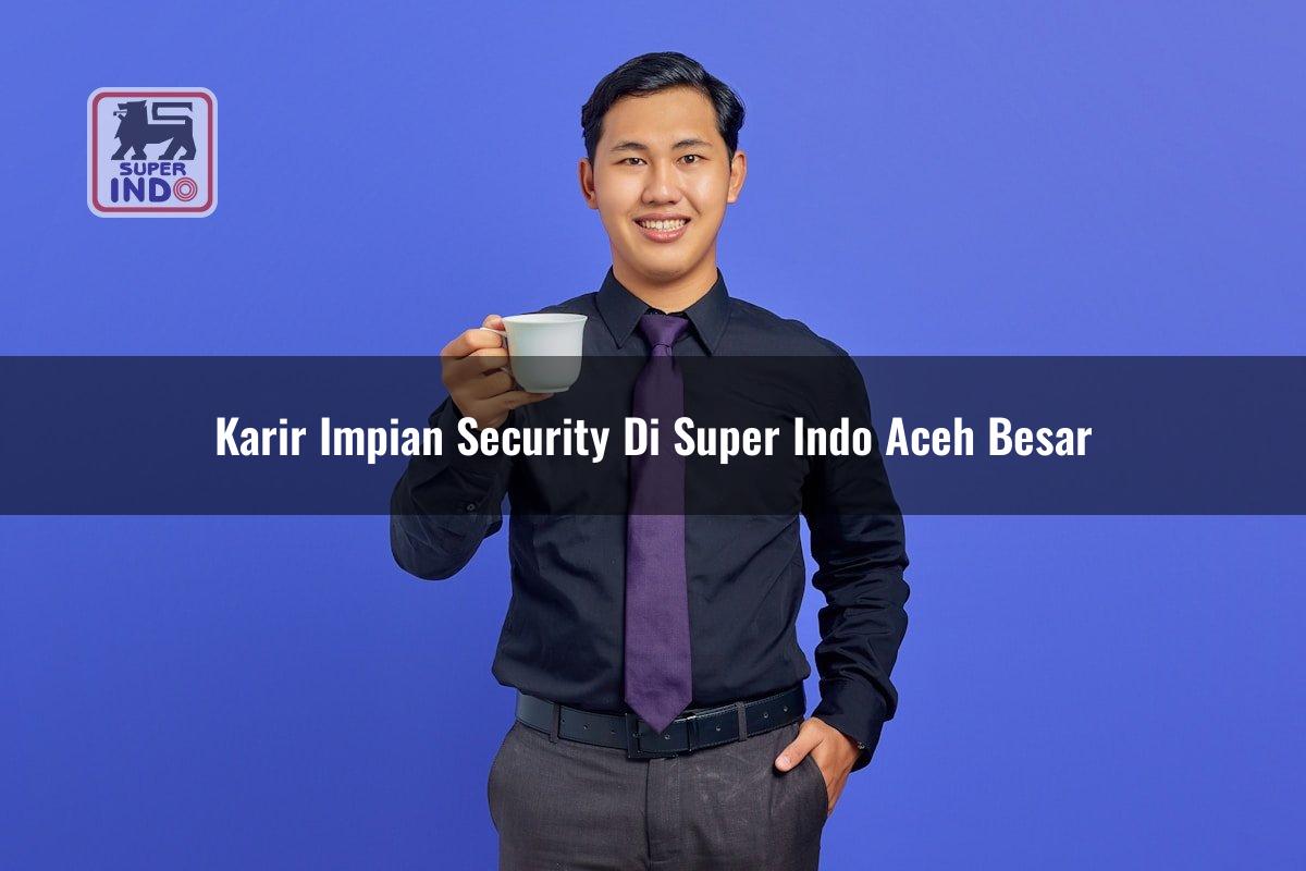 Karir Impian Security di Super Indo Aceh Besar
