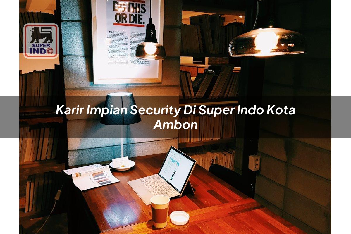 Karir Impian Security di Super Indo Kota Ambon
