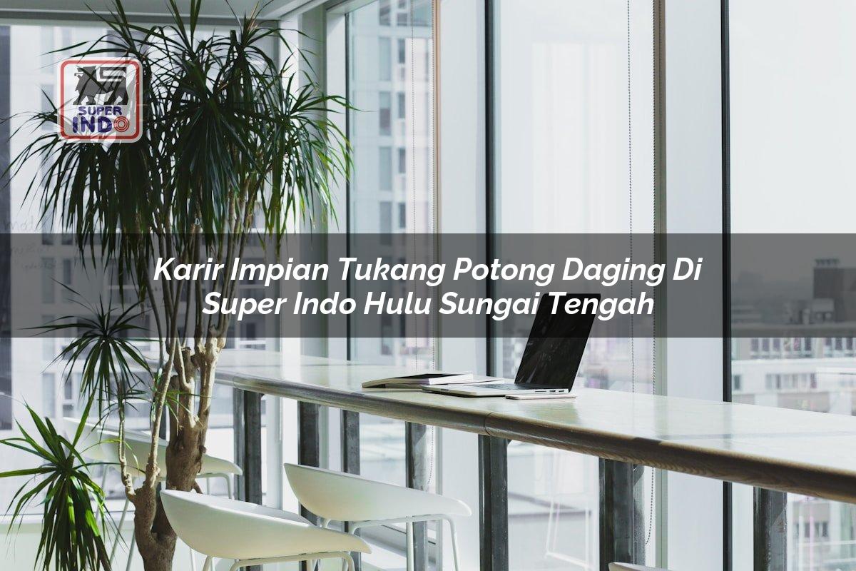 Karir Impian Tukang Potong Daging di Super Indo Hulu Sungai Tengah