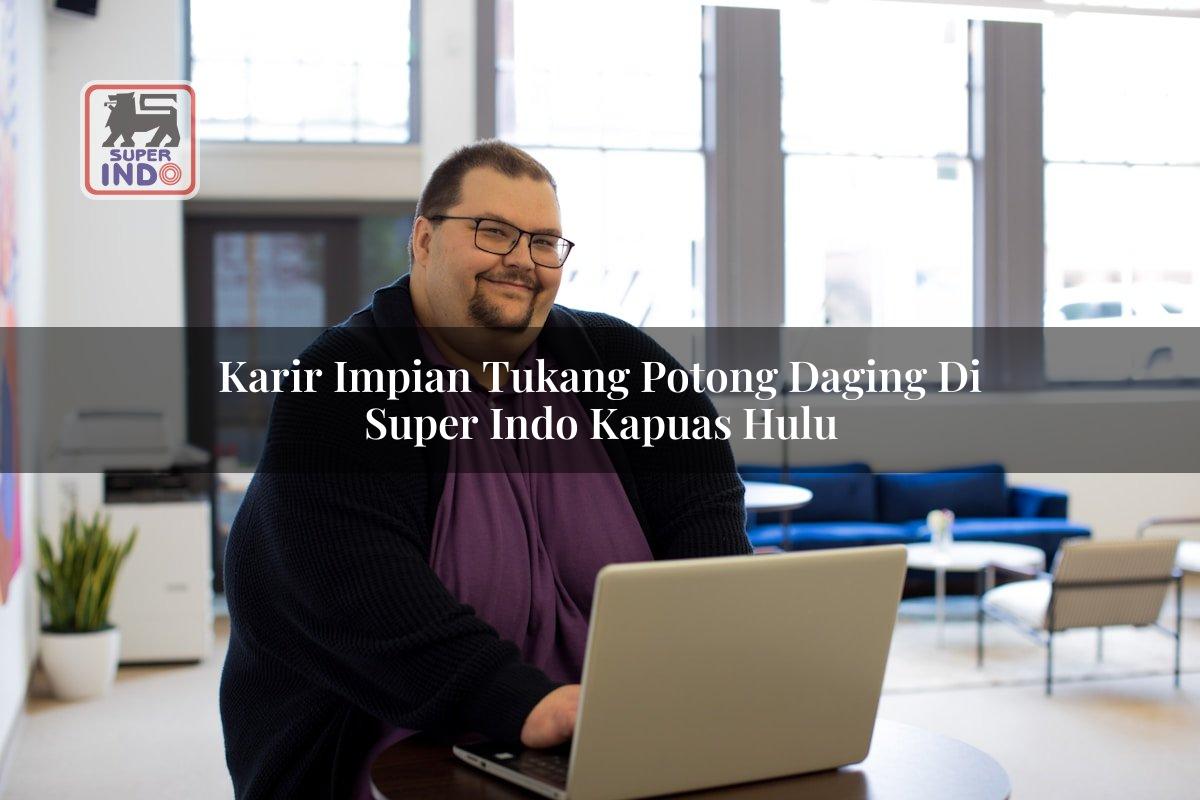 Karir Impian Tukang Potong Daging di Super Indo Kapuas Hulu