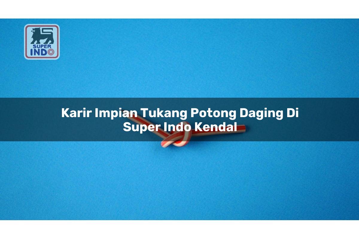 Karir Impian Tukang Potong Daging di Super Indo Kendal