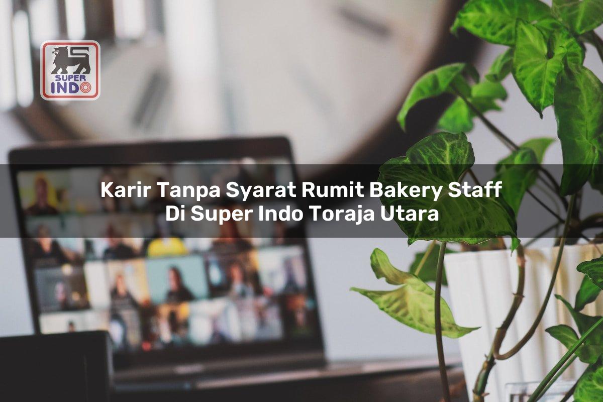 Karir Tanpa Syarat Rumit Bakery Staff di Super Indo Toraja Utara