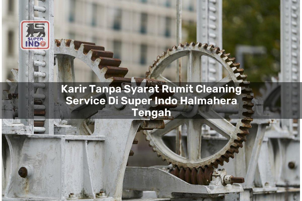 Karir Tanpa Syarat Rumit Cleaning Service di Super Indo Halmahera Tengah