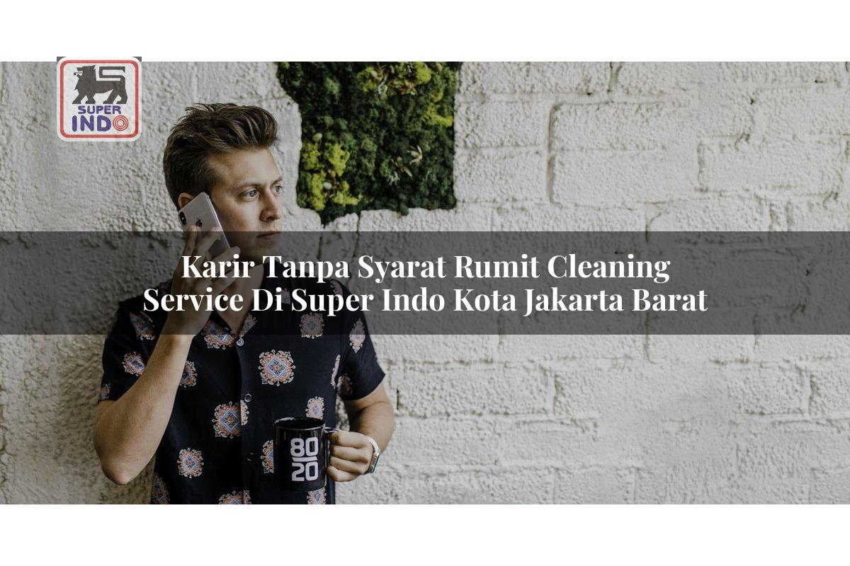 Karir Tanpa Syarat Rumit Cleaning Service di Super Indo Kota Jakarta Barat