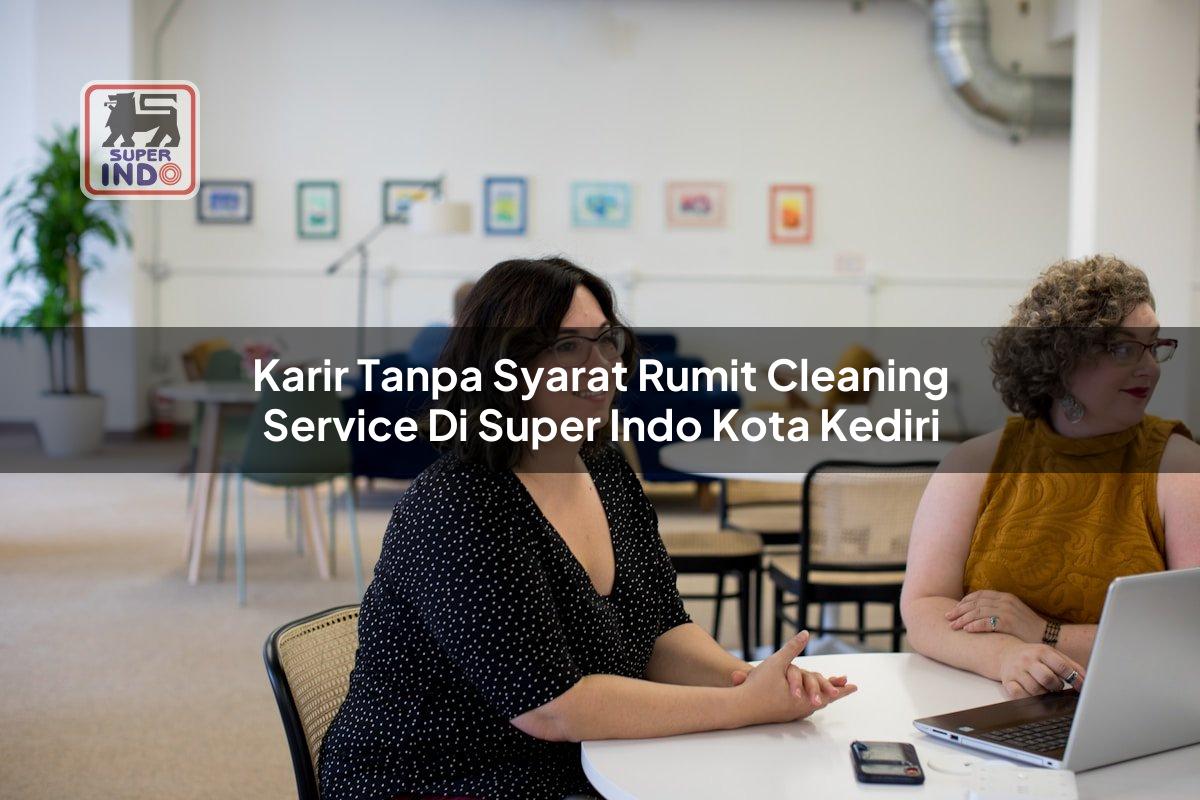 Karir Tanpa Syarat Rumit Cleaning Service di Super Indo Kota Kediri