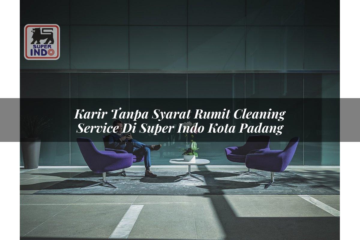 Karir Tanpa Syarat Rumit Cleaning Service di Super Indo Kota Padang