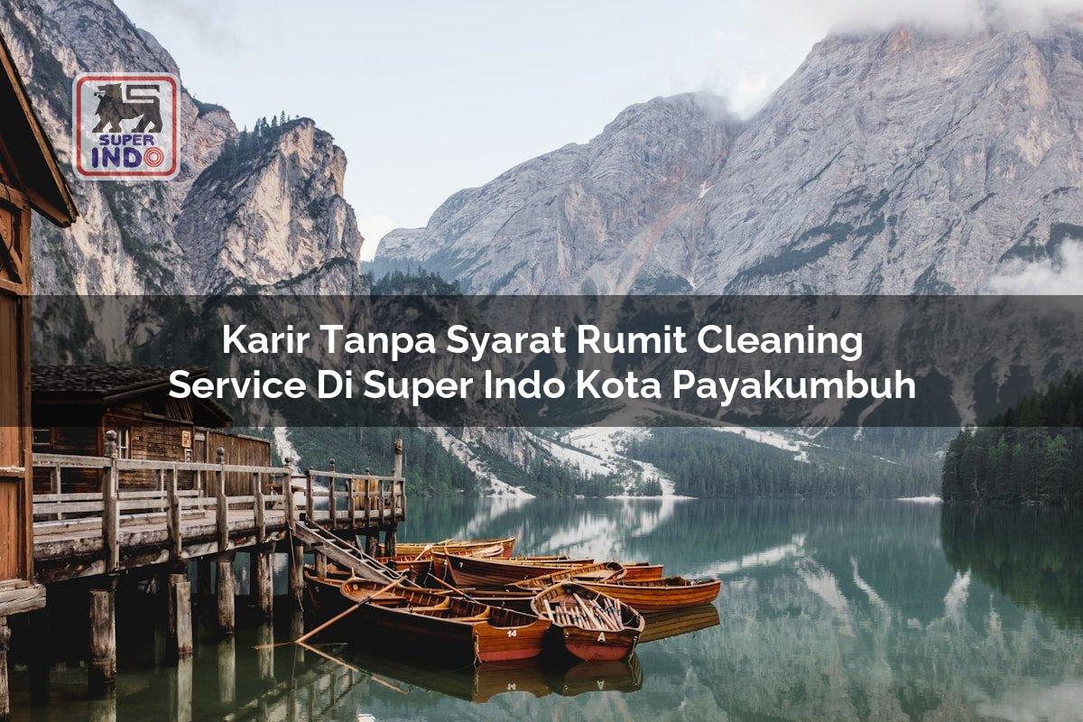 Karir Tanpa Syarat Rumit Cleaning Service di Super Indo Kota Payakumbuh