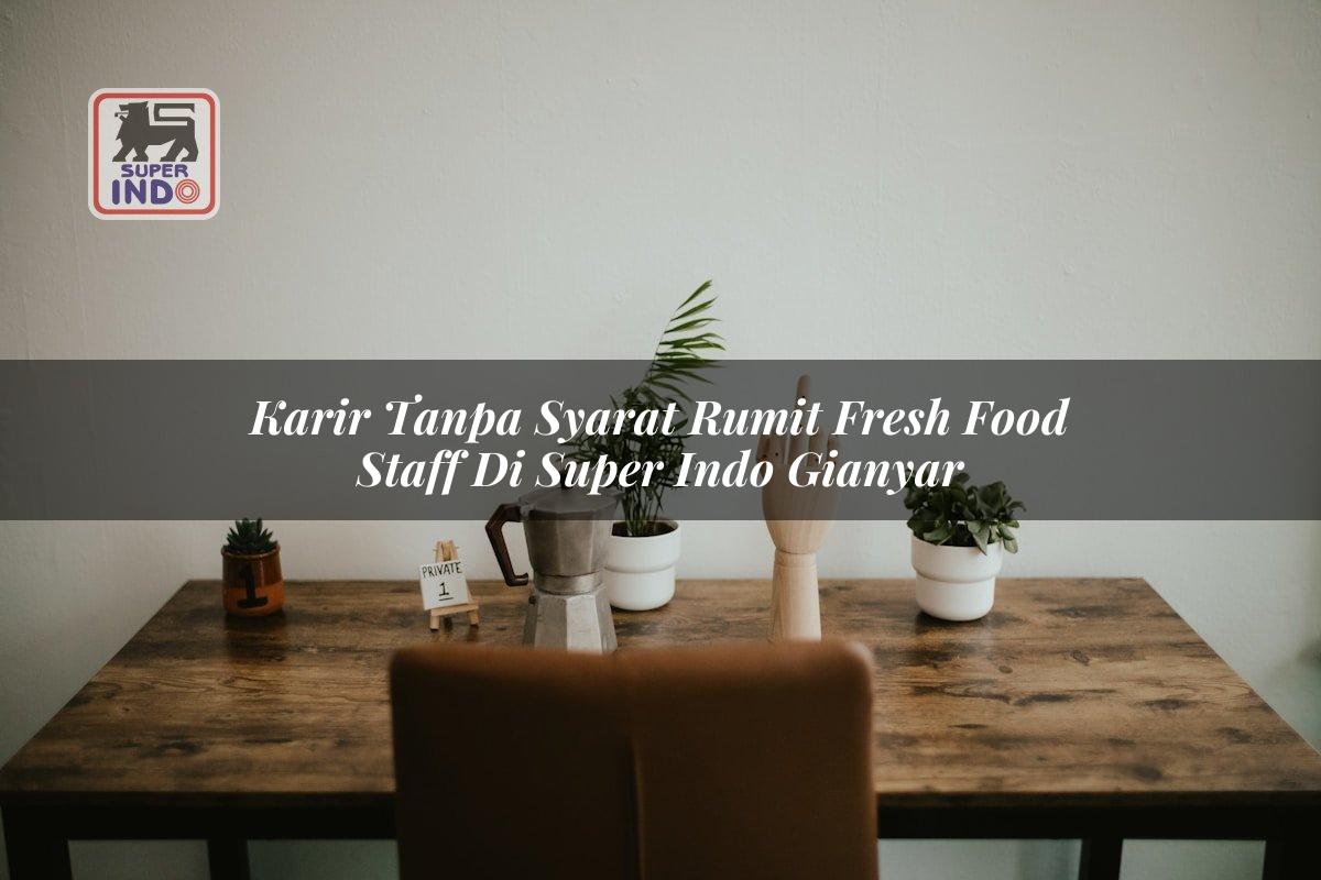 Karir Tanpa Syarat Rumit Fresh Food Staff di Super Indo Gianyar