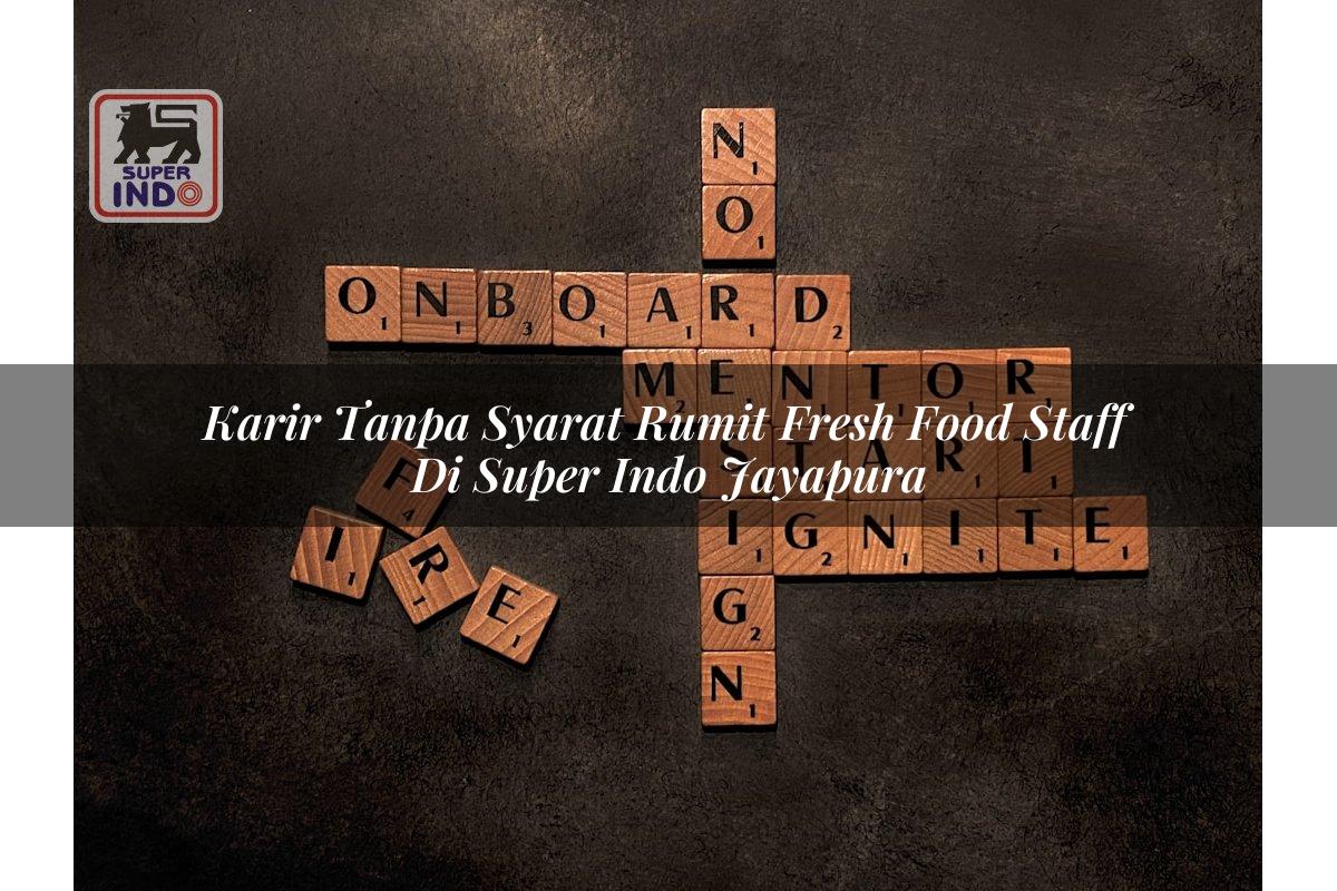 Karir Tanpa Syarat Rumit Fresh Food Staff di Super Indo Jayapura