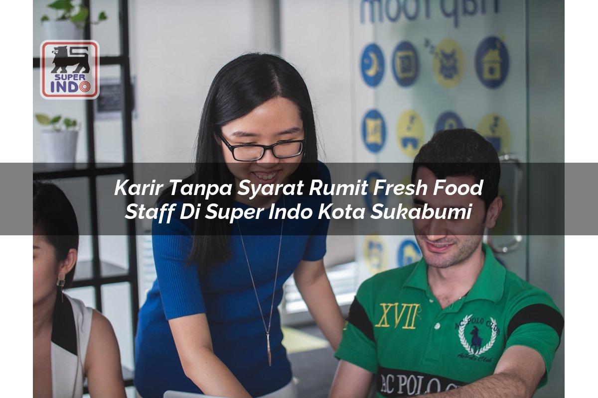 Karir Tanpa Syarat Rumit Fresh Food Staff di Super Indo Kota Sukabumi