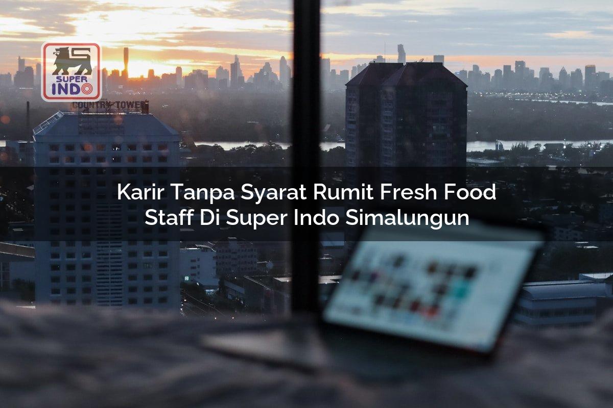 Karir Tanpa Syarat Rumit Fresh Food Staff di Super Indo Simalungun